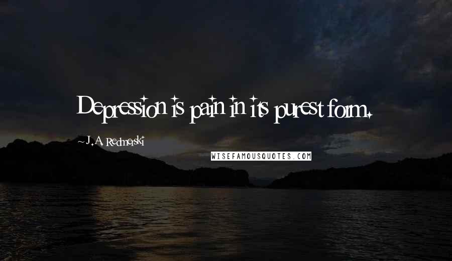 J.A. Redmerski Quotes: Depression is pain in its purest form.