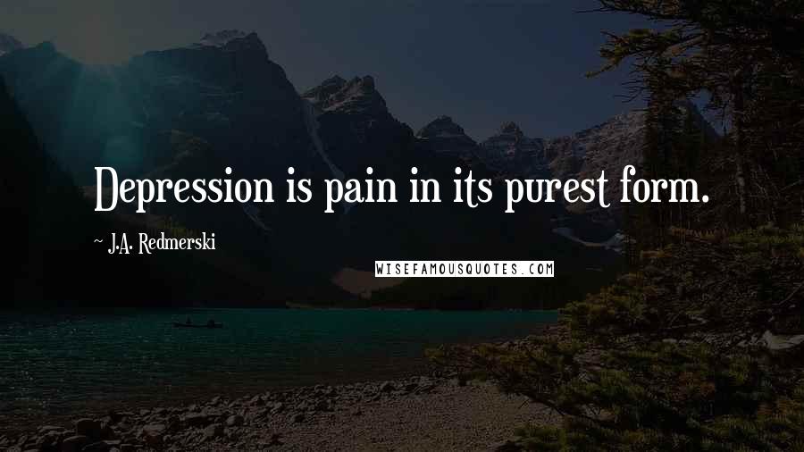 J.A. Redmerski Quotes: Depression is pain in its purest form.