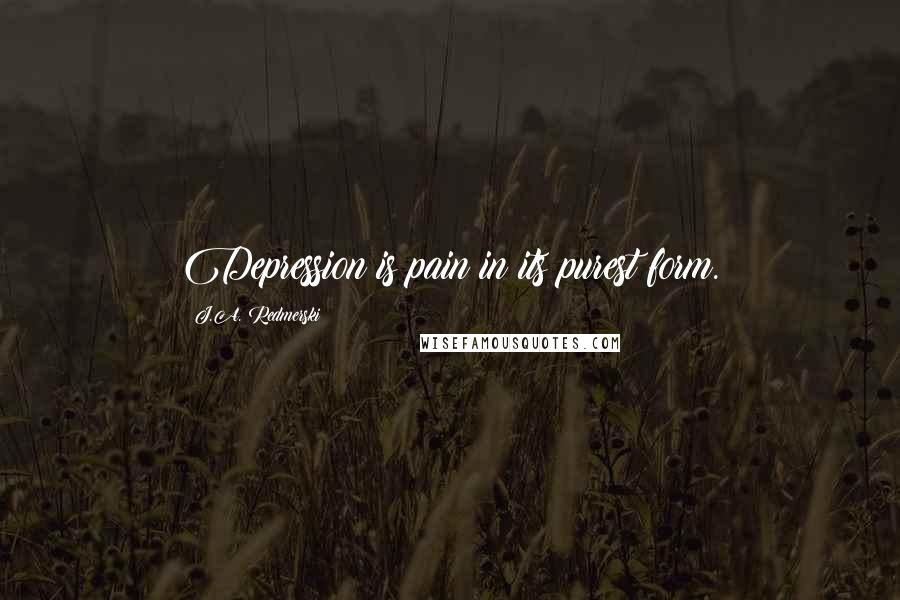 J.A. Redmerski Quotes: Depression is pain in its purest form.