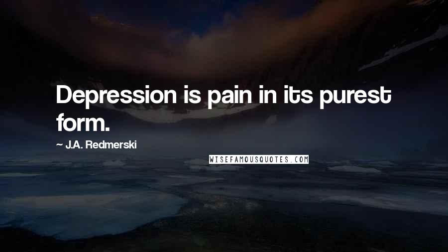 J.A. Redmerski Quotes: Depression is pain in its purest form.