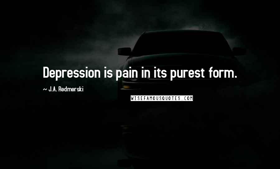 J.A. Redmerski Quotes: Depression is pain in its purest form.