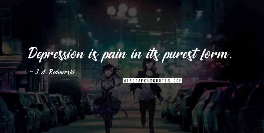 J.A. Redmerski Quotes: Depression is pain in its purest form.