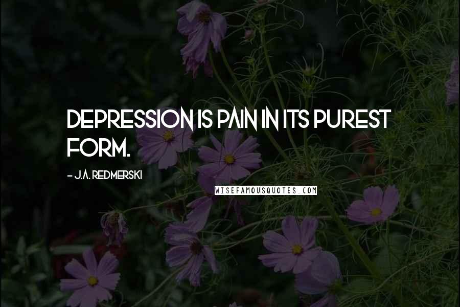 J.A. Redmerski Quotes: Depression is pain in its purest form.