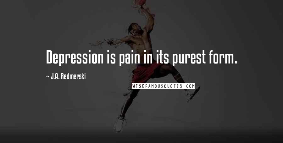 J.A. Redmerski Quotes: Depression is pain in its purest form.