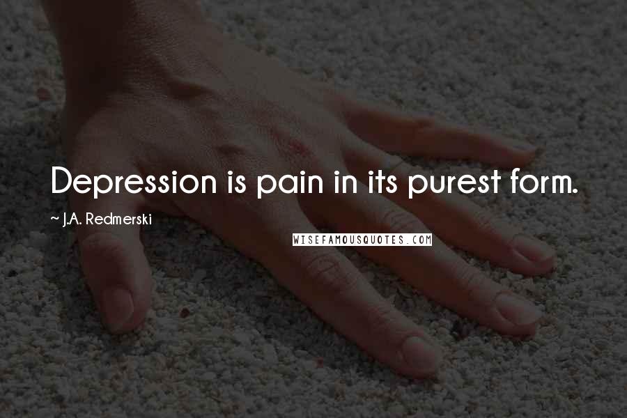 J.A. Redmerski Quotes: Depression is pain in its purest form.