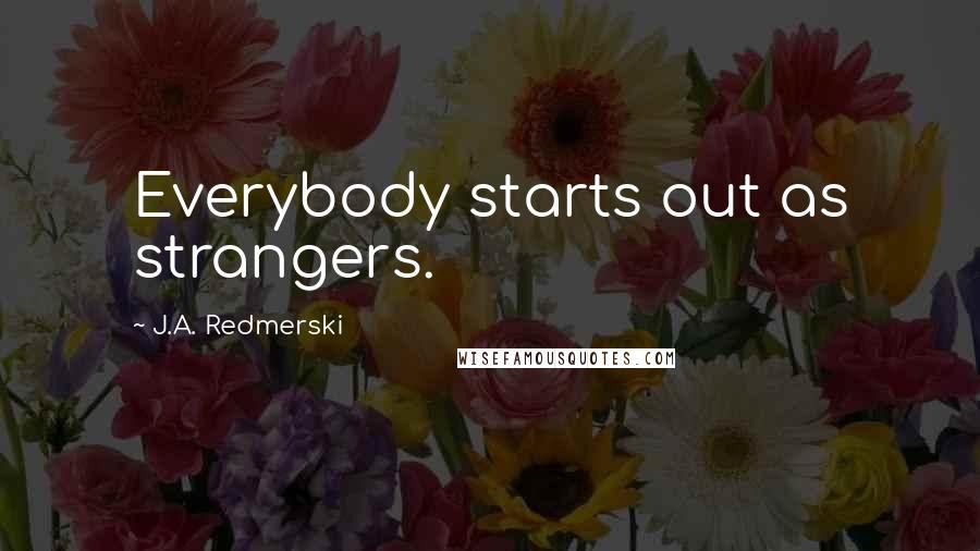 J.A. Redmerski Quotes: Everybody starts out as strangers.