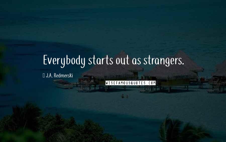 J.A. Redmerski Quotes: Everybody starts out as strangers.