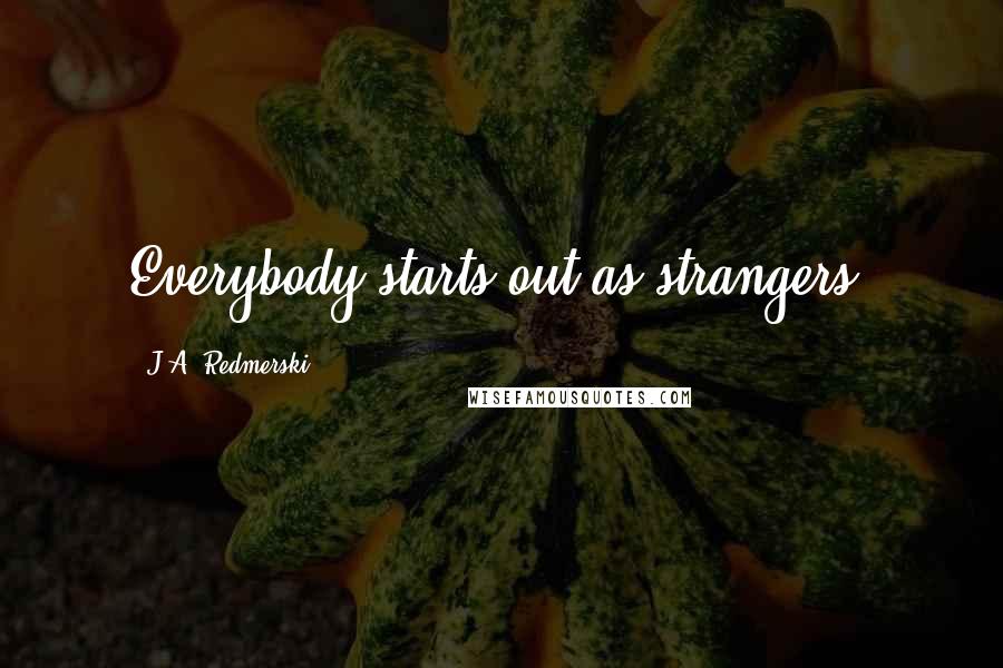 J.A. Redmerski Quotes: Everybody starts out as strangers.