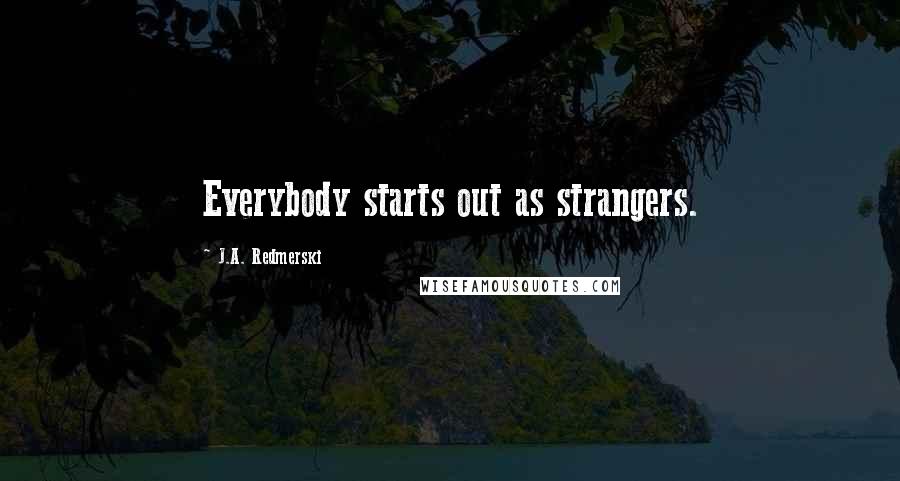 J.A. Redmerski Quotes: Everybody starts out as strangers.