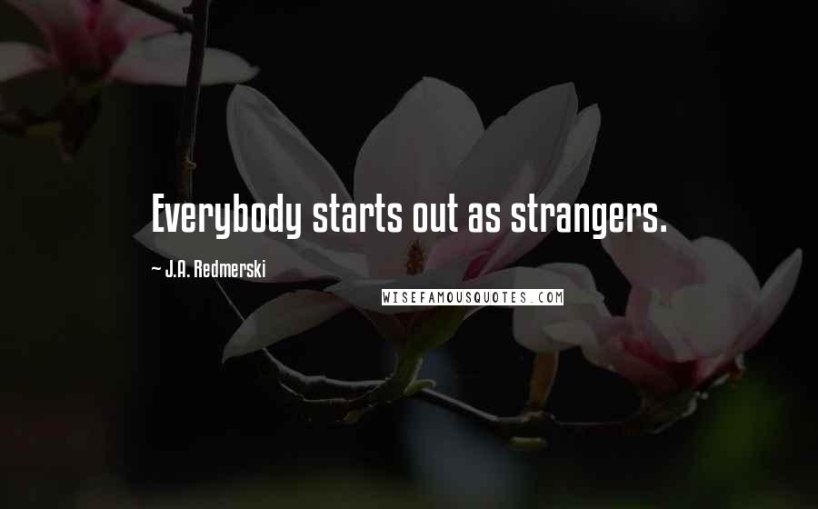 J.A. Redmerski Quotes: Everybody starts out as strangers.