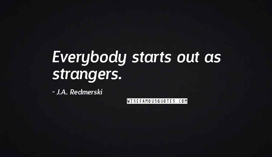 J.A. Redmerski Quotes: Everybody starts out as strangers.