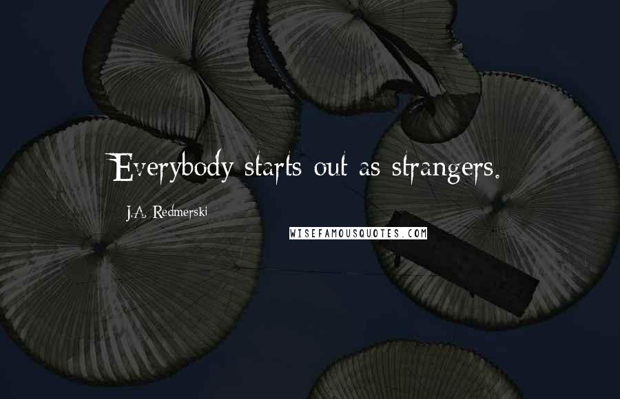 J.A. Redmerski Quotes: Everybody starts out as strangers.