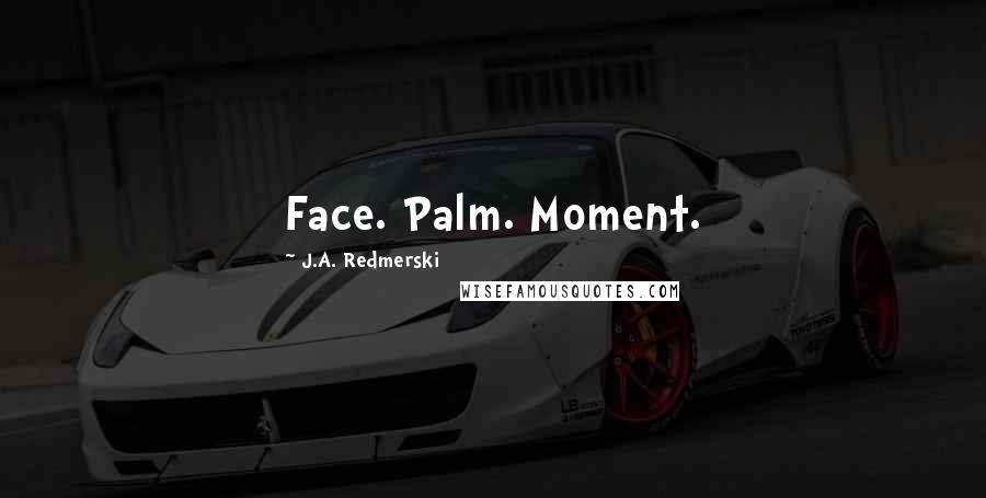 J.A. Redmerski Quotes: Face. Palm. Moment.