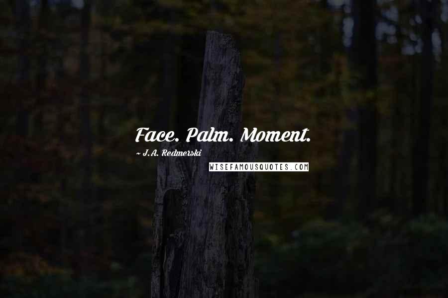 J.A. Redmerski Quotes: Face. Palm. Moment.