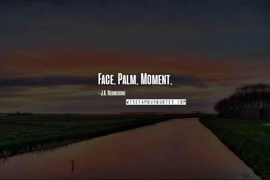J.A. Redmerski Quotes: Face. Palm. Moment.
