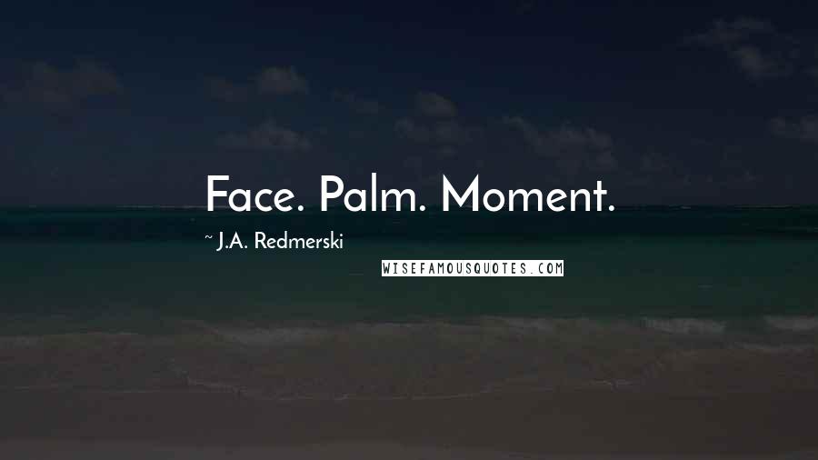 J.A. Redmerski Quotes: Face. Palm. Moment.