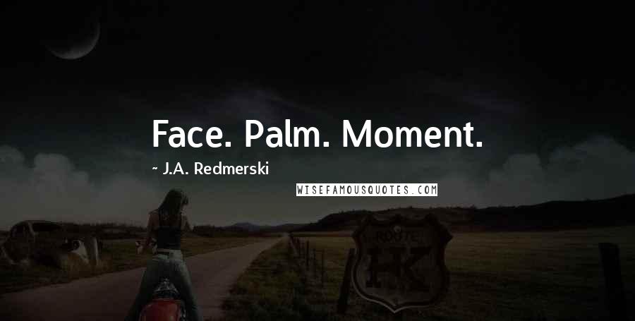 J.A. Redmerski Quotes: Face. Palm. Moment.