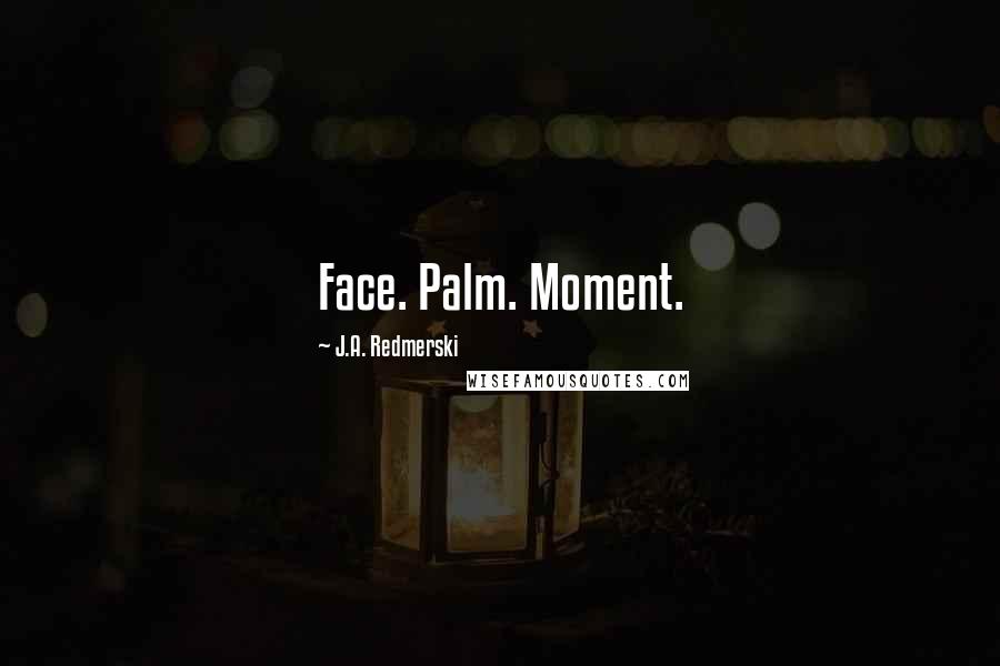 J.A. Redmerski Quotes: Face. Palm. Moment.