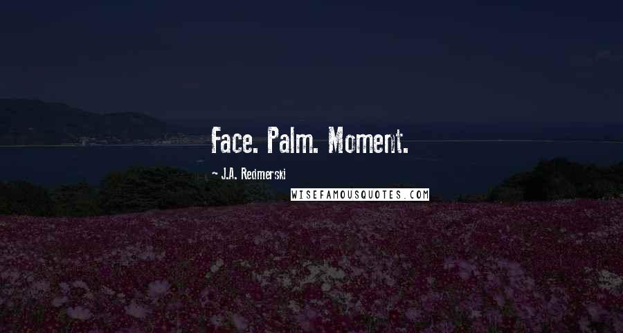 J.A. Redmerski Quotes: Face. Palm. Moment.