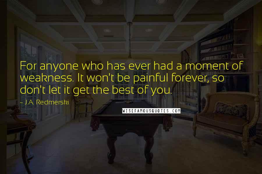 J.A. Redmerski Quotes: For anyone who has ever had a moment of weakness. It won't be painful forever, so don't let it get the best of you.