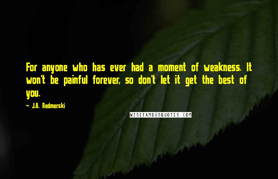 J.A. Redmerski Quotes: For anyone who has ever had a moment of weakness. It won't be painful forever, so don't let it get the best of you.