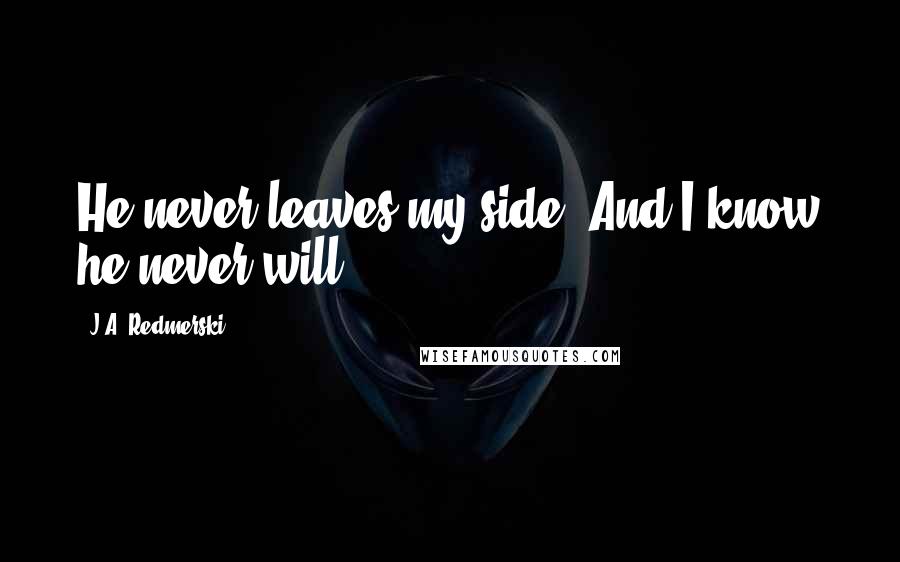 J.A. Redmerski Quotes: He never leaves my side. And I know he never will.