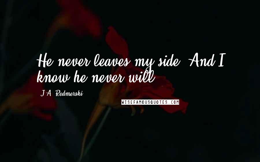 J.A. Redmerski Quotes: He never leaves my side. And I know he never will.