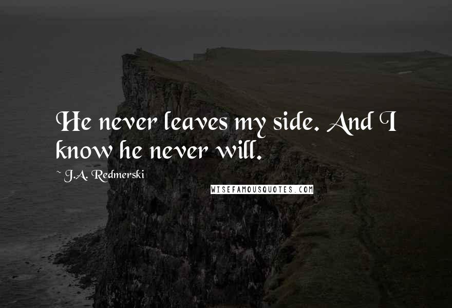 J.A. Redmerski Quotes: He never leaves my side. And I know he never will.