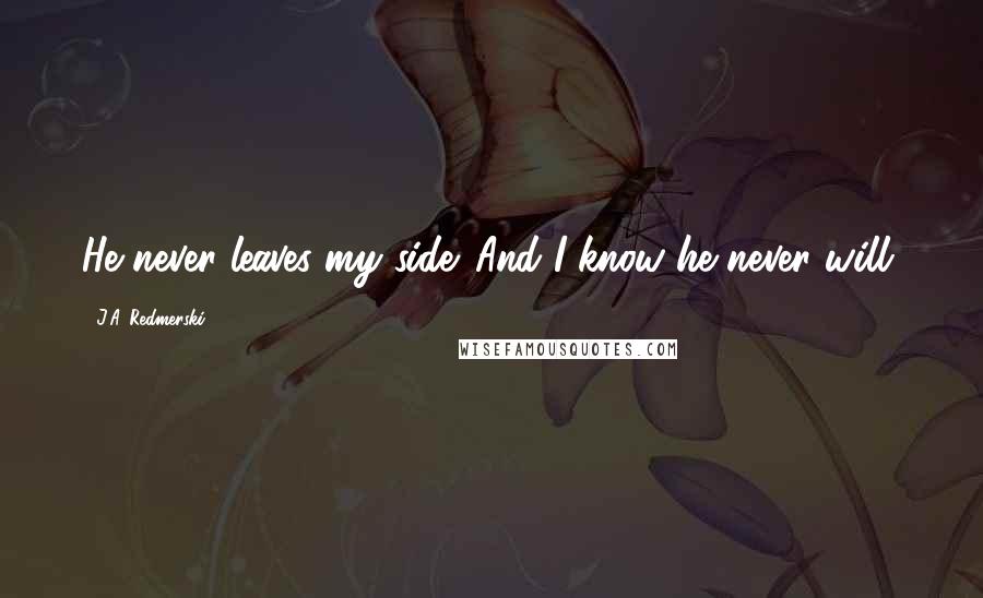 J.A. Redmerski Quotes: He never leaves my side. And I know he never will.