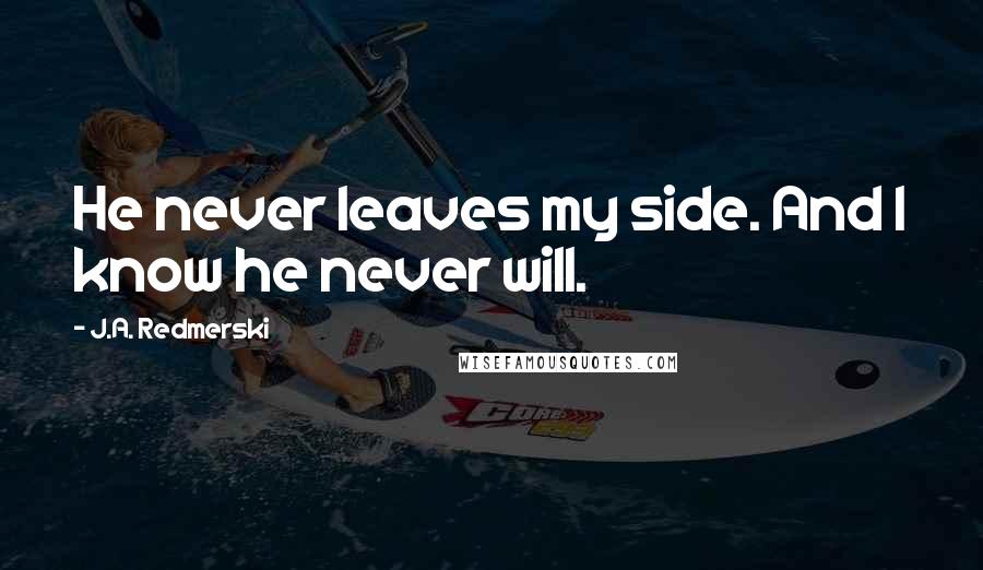 J.A. Redmerski Quotes: He never leaves my side. And I know he never will.