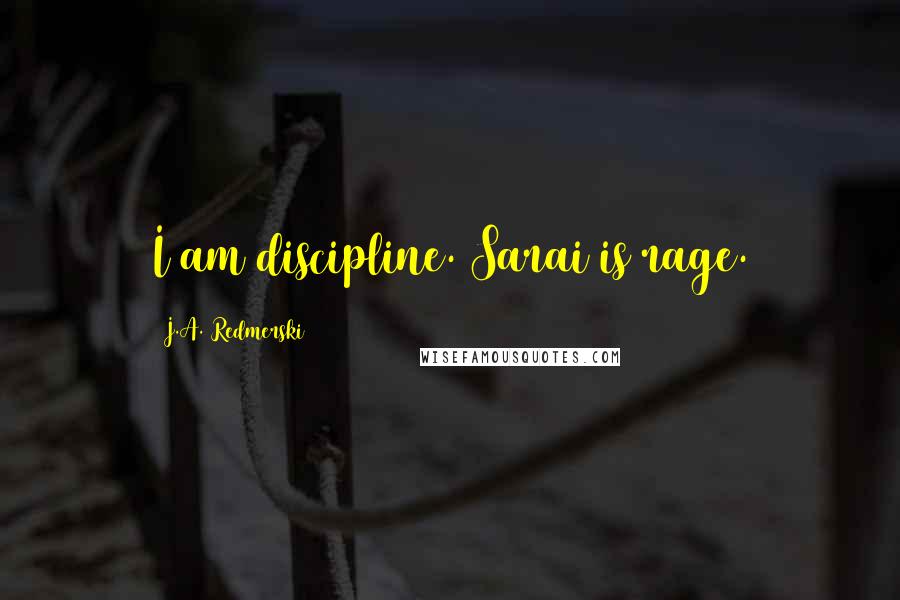 J.A. Redmerski Quotes: I am discipline. Sarai is rage.