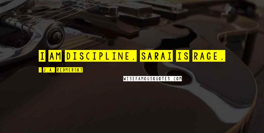 J.A. Redmerski Quotes: I am discipline. Sarai is rage.