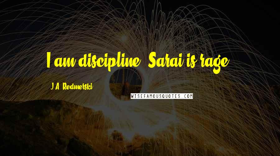 J.A. Redmerski Quotes: I am discipline. Sarai is rage.