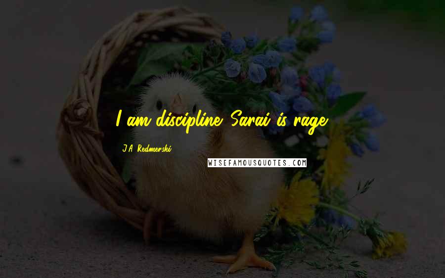 J.A. Redmerski Quotes: I am discipline. Sarai is rage.