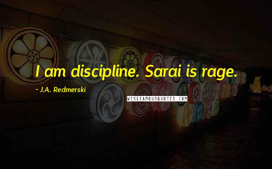 J.A. Redmerski Quotes: I am discipline. Sarai is rage.