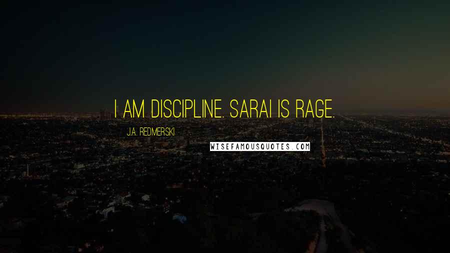 J.A. Redmerski Quotes: I am discipline. Sarai is rage.