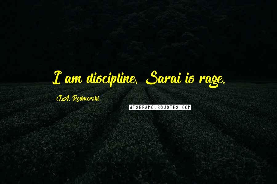 J.A. Redmerski Quotes: I am discipline. Sarai is rage.