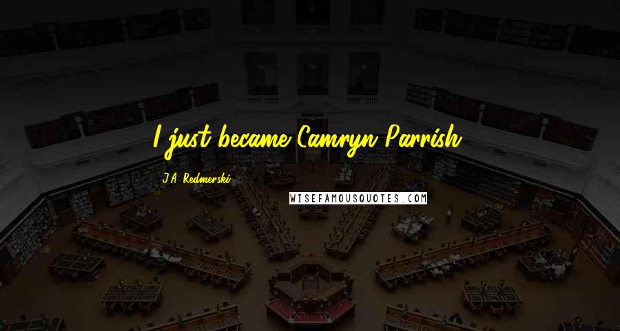 J.A. Redmerski Quotes: I just became Camryn Parrish.