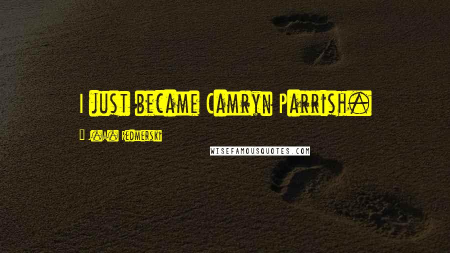 J.A. Redmerski Quotes: I just became Camryn Parrish.