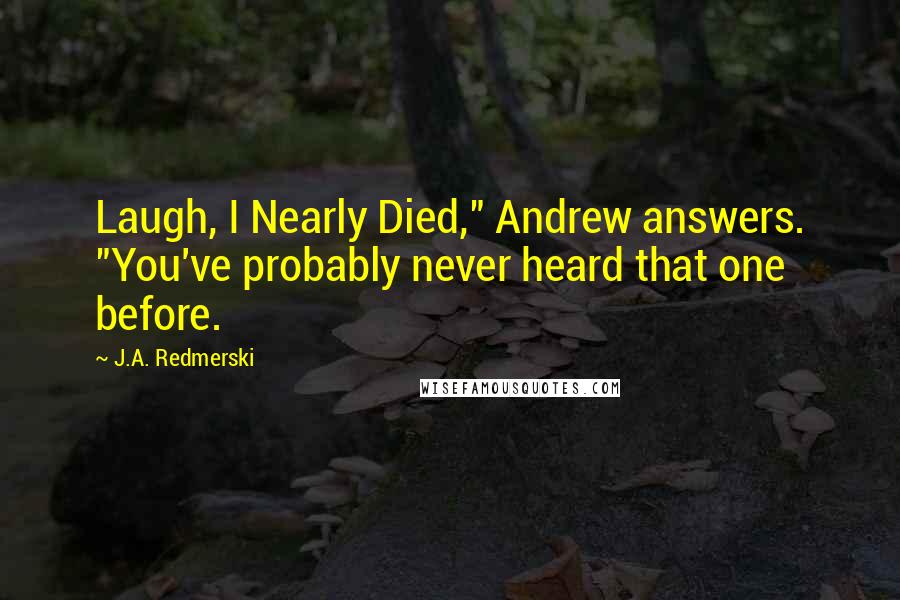 J.A. Redmerski Quotes: Laugh, I Nearly Died," Andrew answers. "You've probably never heard that one before.