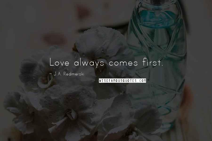 J.A. Redmerski Quotes: Love always comes first.