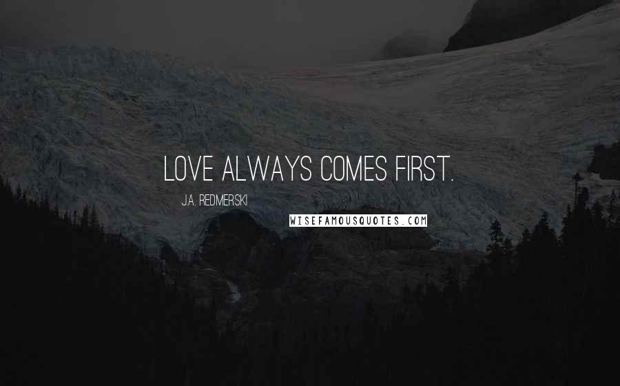 J.A. Redmerski Quotes: Love always comes first.