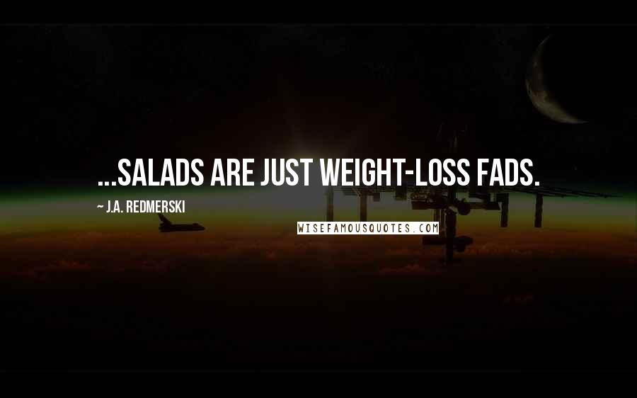 J.A. Redmerski Quotes: ...salads are just weight-loss fads.