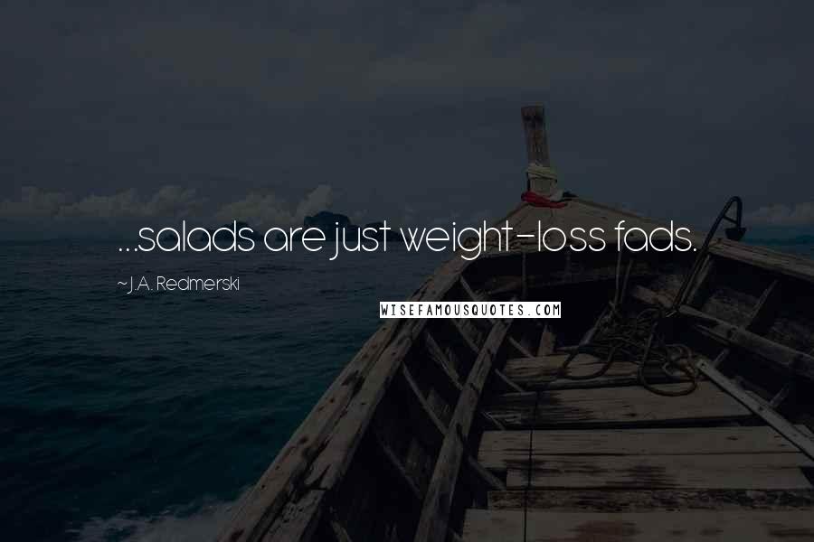 J.A. Redmerski Quotes: ...salads are just weight-loss fads.