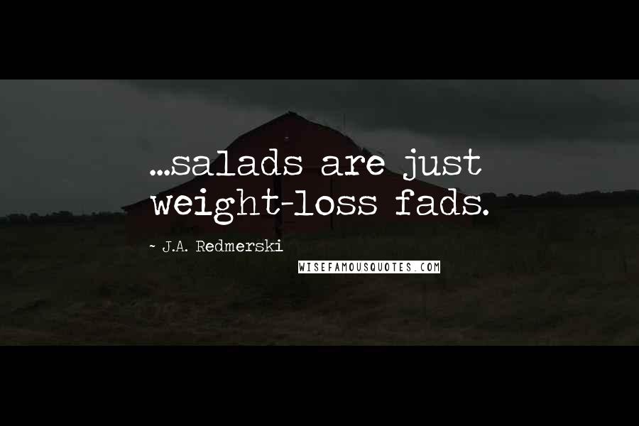 J.A. Redmerski Quotes: ...salads are just weight-loss fads.