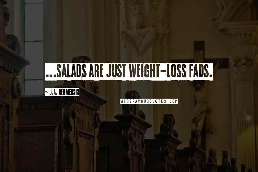 J.A. Redmerski Quotes: ...salads are just weight-loss fads.