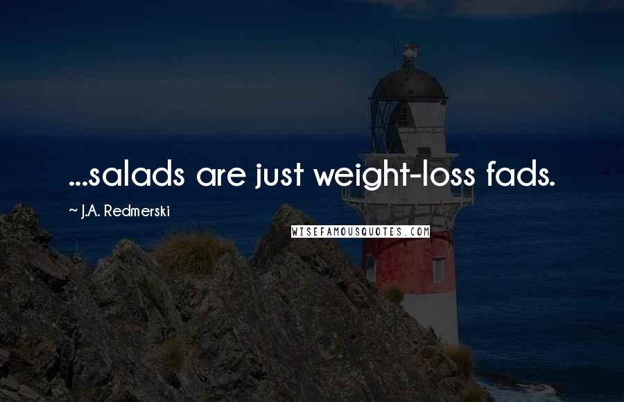 J.A. Redmerski Quotes: ...salads are just weight-loss fads.