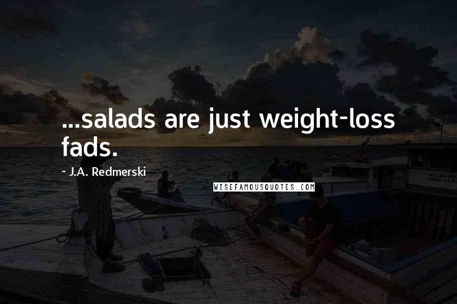 J.A. Redmerski Quotes: ...salads are just weight-loss fads.