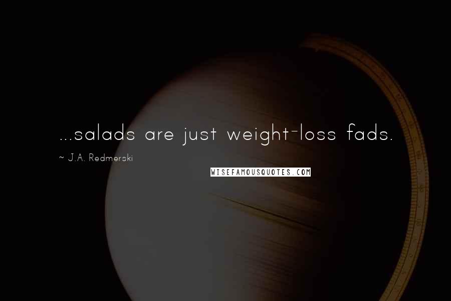 J.A. Redmerski Quotes: ...salads are just weight-loss fads.