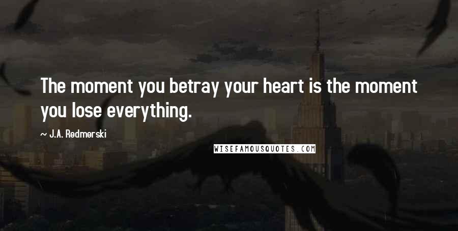 J.A. Redmerski Quotes: The moment you betray your heart is the moment you lose everything.